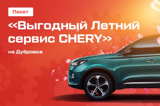 Выгодный Летний сервис CHERY на Дубровке